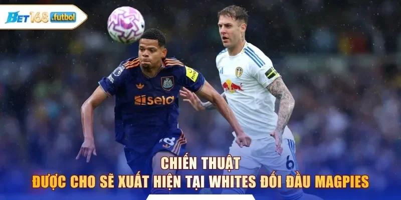 Chiến thuật được cho sẽ xuất hiện tại Whites đối đầu Magpies
