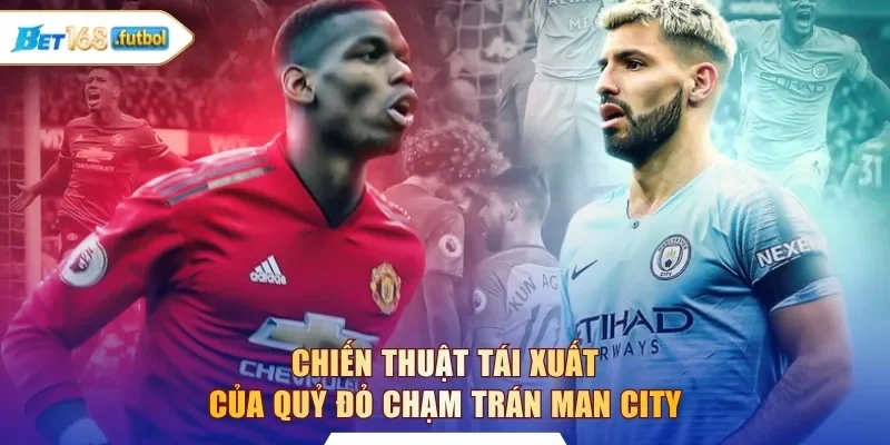 Chiến thuật tái xuất của Quỷ đỏ chạm trán Man City
