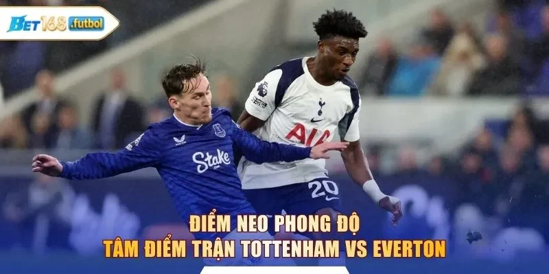 Điểm neo phong độ tâm điểm trận Tottenham vs Everton