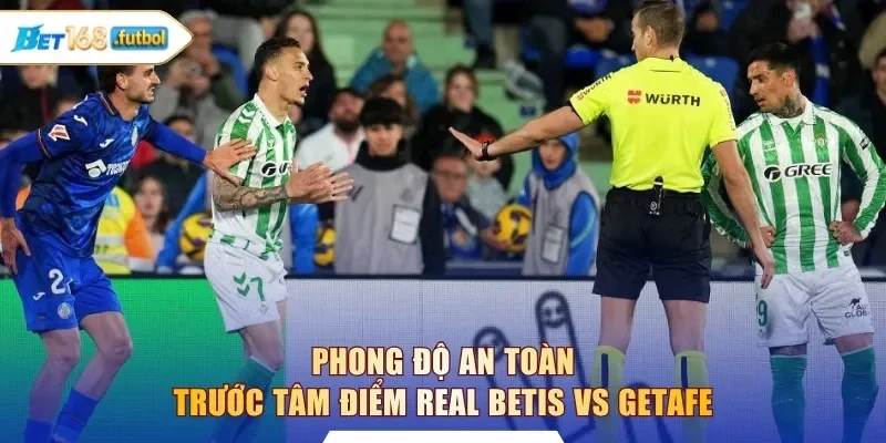 Phong độ an toàn trước tâm điểm Real Betis vs Getafe
