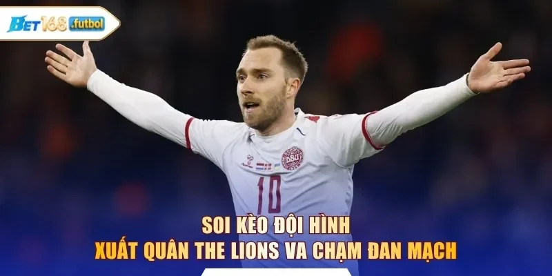 Soi kèo đội hình xuất quân The Lions va chạm Đan Mạch